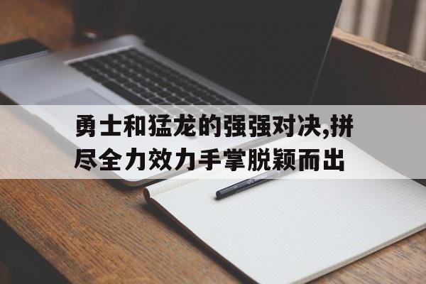 关于勇士和猛龙的强强对决,拼尽全力效力手掌脱颖而出的信息