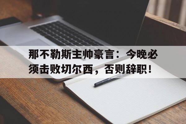 那不勒斯主帅豪言：今晚必须击败切尔西，否则辞职！